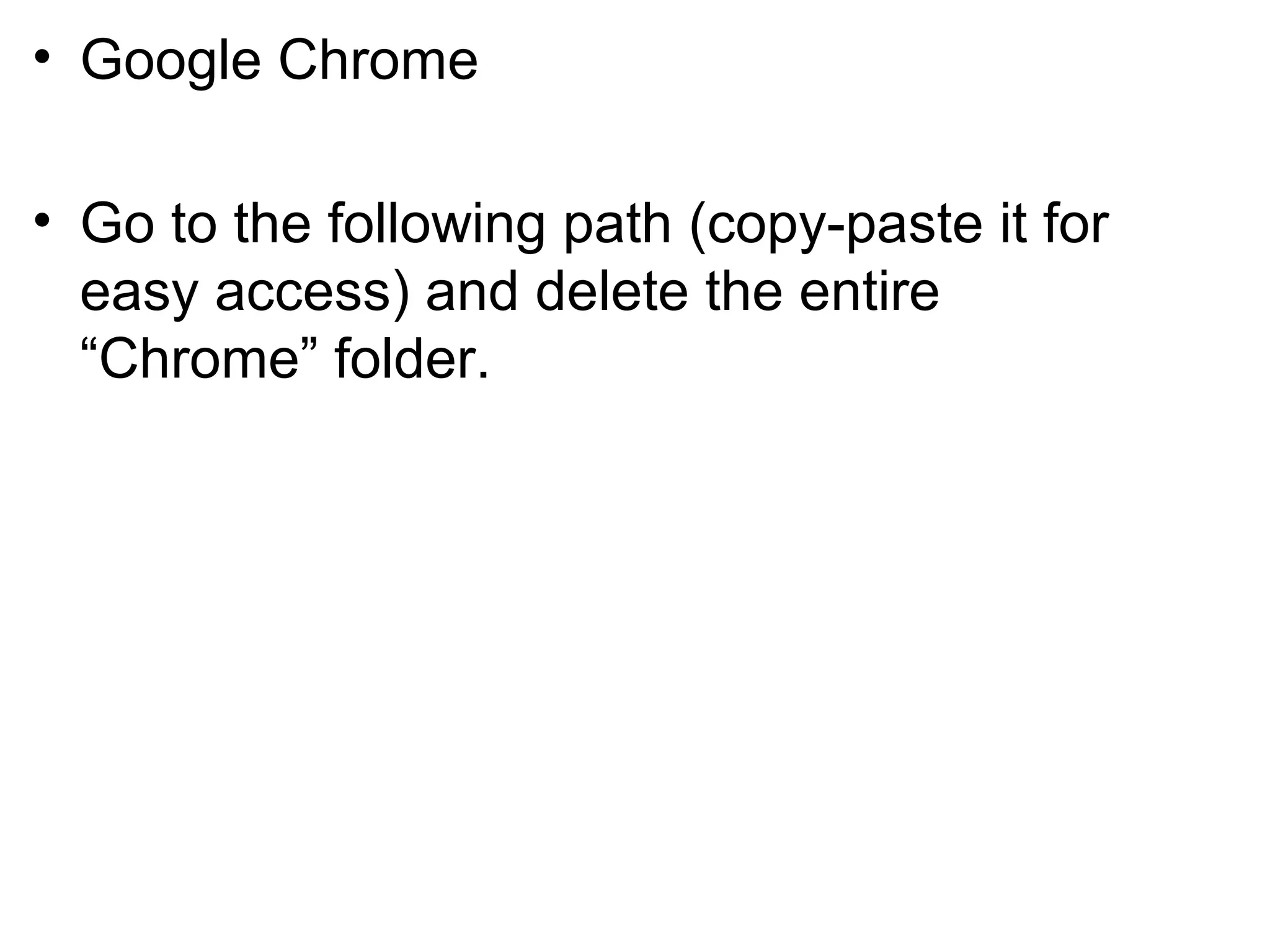 • Google Chrome
• Go to the following path (copy-paste it for
easy access) and delete the entire
“Chrome” folder.
 
