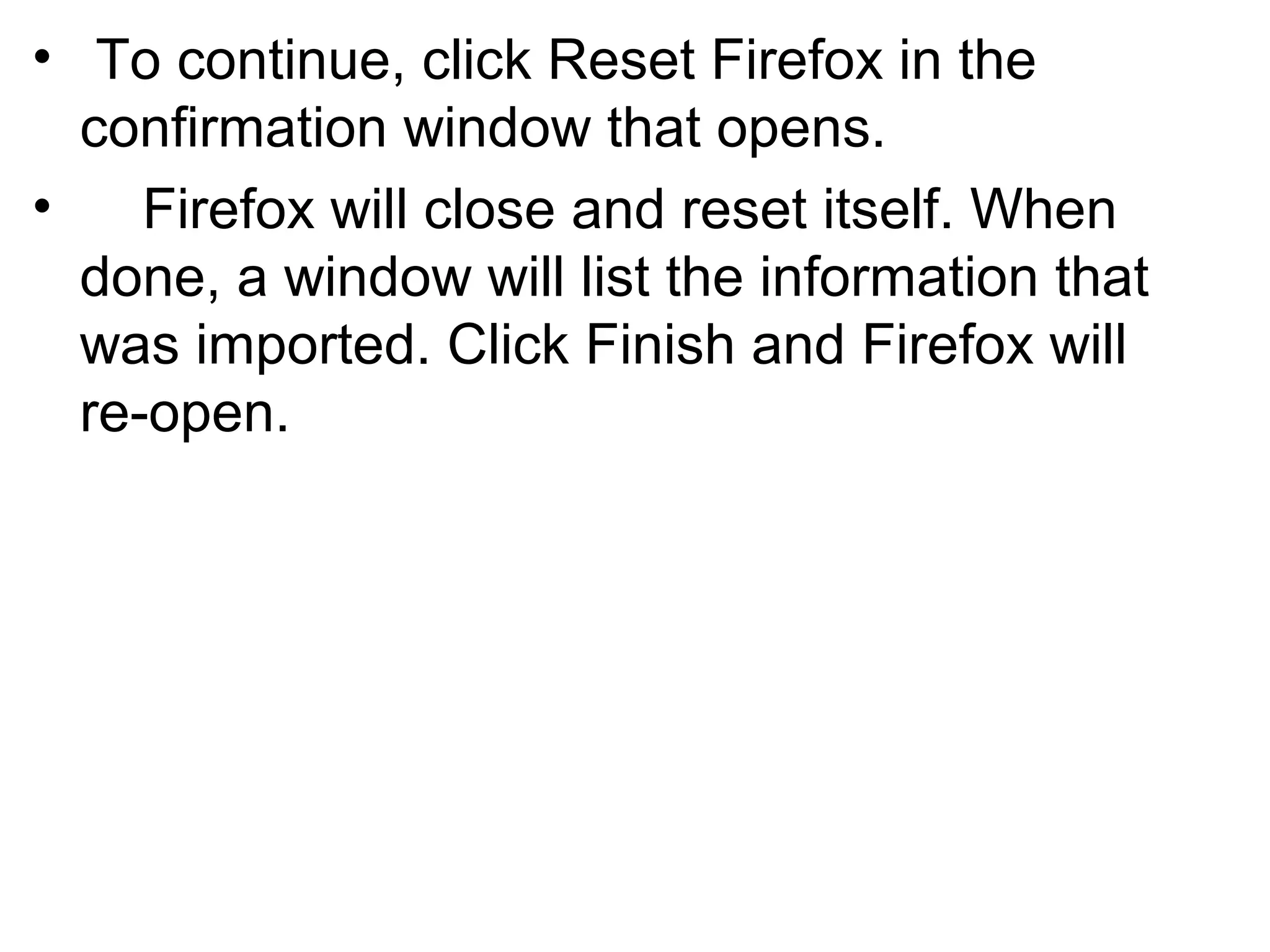 • To continue, click Reset Firefox in the
confirmation window that opens.
• Firefox will close and reset itself. When
done, a window will list the information that
was imported. Click Finish and Firefox will
re-open.
 