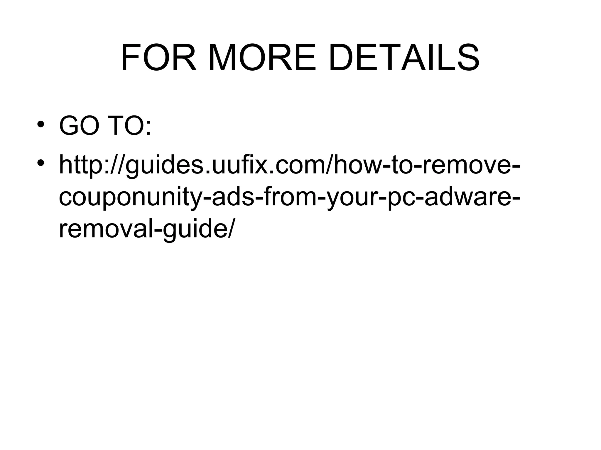 FOR MORE DETAILS
• GO TO:
• http://guides.uufix.com/how-to-remove-
couponunity-ads-from-your-pc-adware-
removal-guide/
 