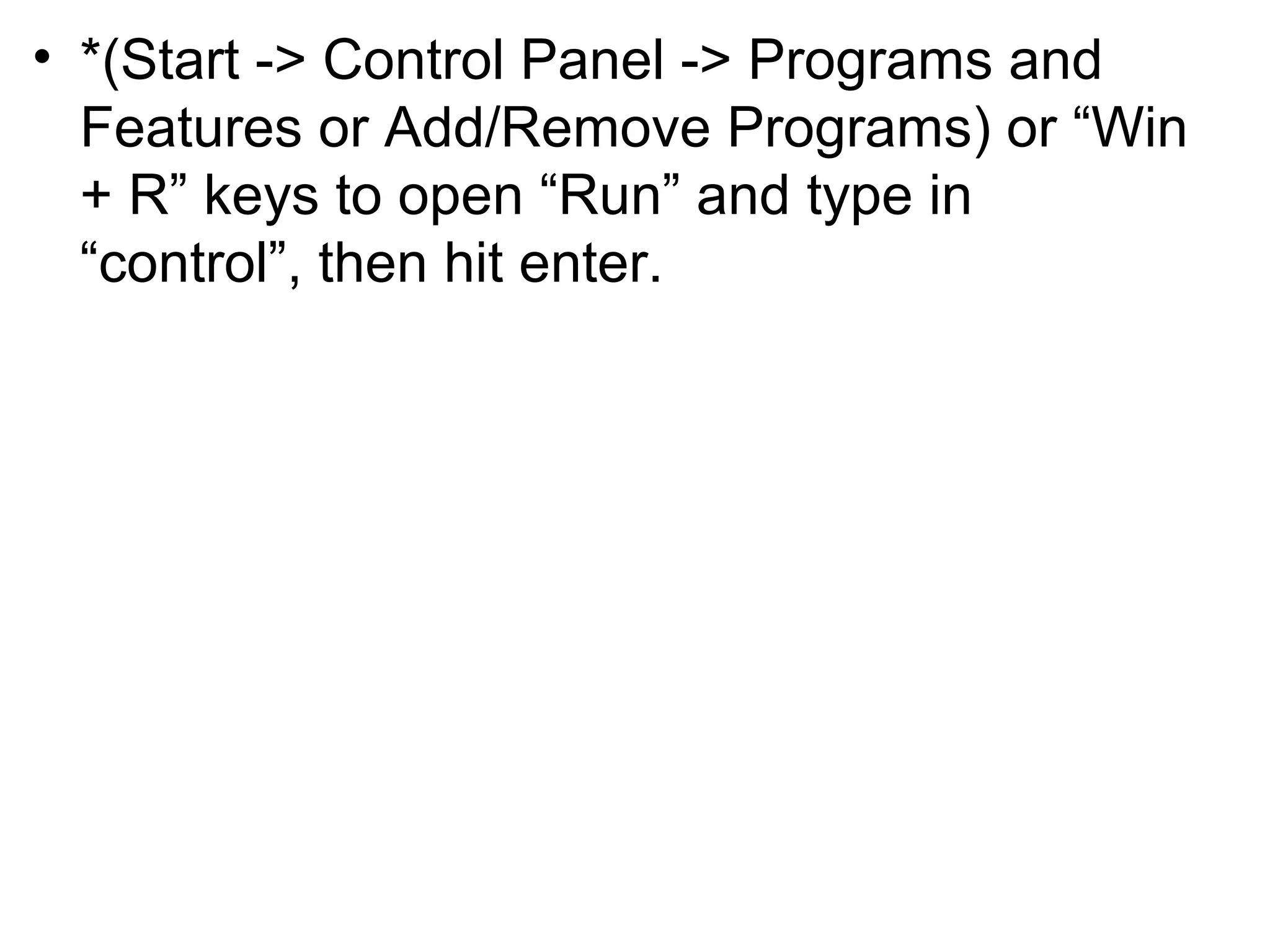 • *(Start -> Control Panel -> Programs and
Features or Add/Remove Programs) or “Win
+ R” keys to open “Run” and type in
“control”, then hit enter.
 
