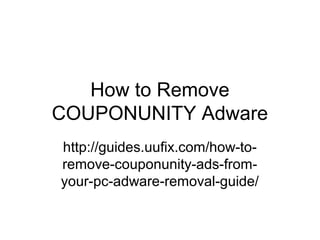 How to Remove
COUPONUNITY Adware
http://guides.uufix.com/how-to-
remove-couponunity-ads-from-
your-pc-adware-removal-guide/
 