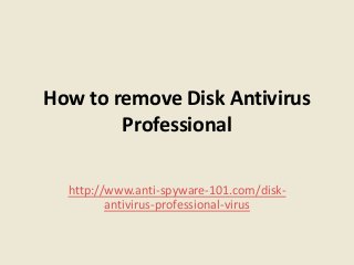 How to remove Disk Antivirus
        Professional

  http://www.anti-spyware-101.com/disk-
         antivirus-professional-virus
 