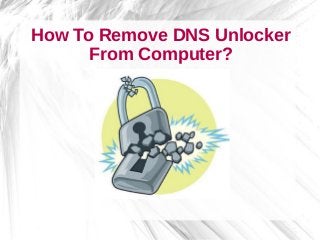 How To Remove DNS Unlocker
From Computer?
 