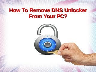 How To Remove DNS UnlockerHow To Remove DNS Unlocker
From Your PC?From Your PC?
 