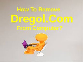 How To Remove
Dregol.Com
From Computer?
 