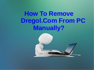 How To Remove
Dregol.Com From PC
Manually?
 