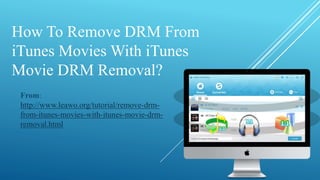 How To Remove DRM From
iTunes Movies With iTunes
Movie DRM Removal?
From:
http://www.leawo.org/tutorial/remove-drm-
from-itunes-movies-with-itunes-movie-drm-
removal.html
 