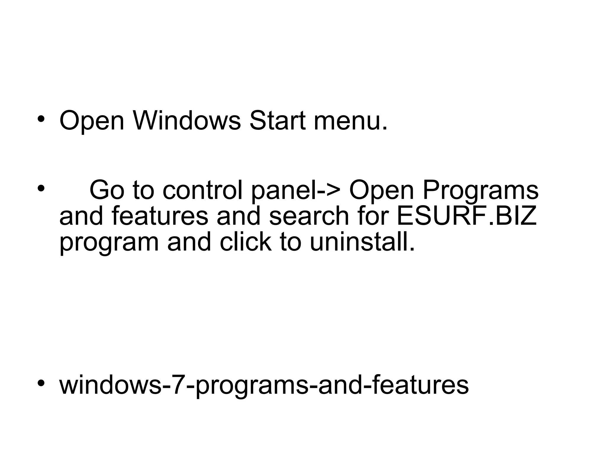 • Open Windows Start menu.
• Go to control panel-> Open Programs
and features and search for ESURF.BIZ
program and click to uninstall.
• windows-7-programs-and-features
 