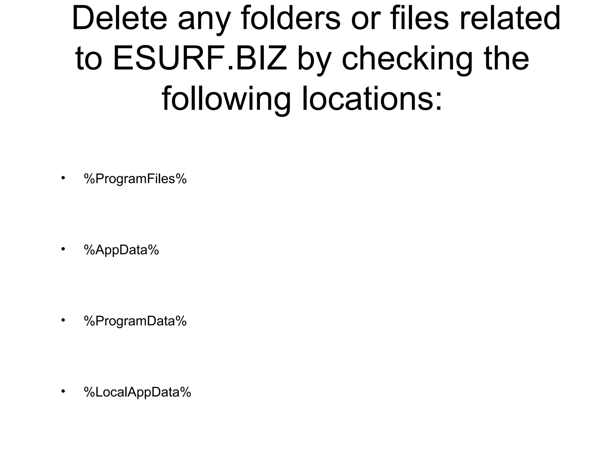 Delete any folders or files related
to ESURF.BIZ by checking the
following locations:
• %ProgramFiles%
• %AppData%
• %ProgramData%
• %LocalAppData%
 