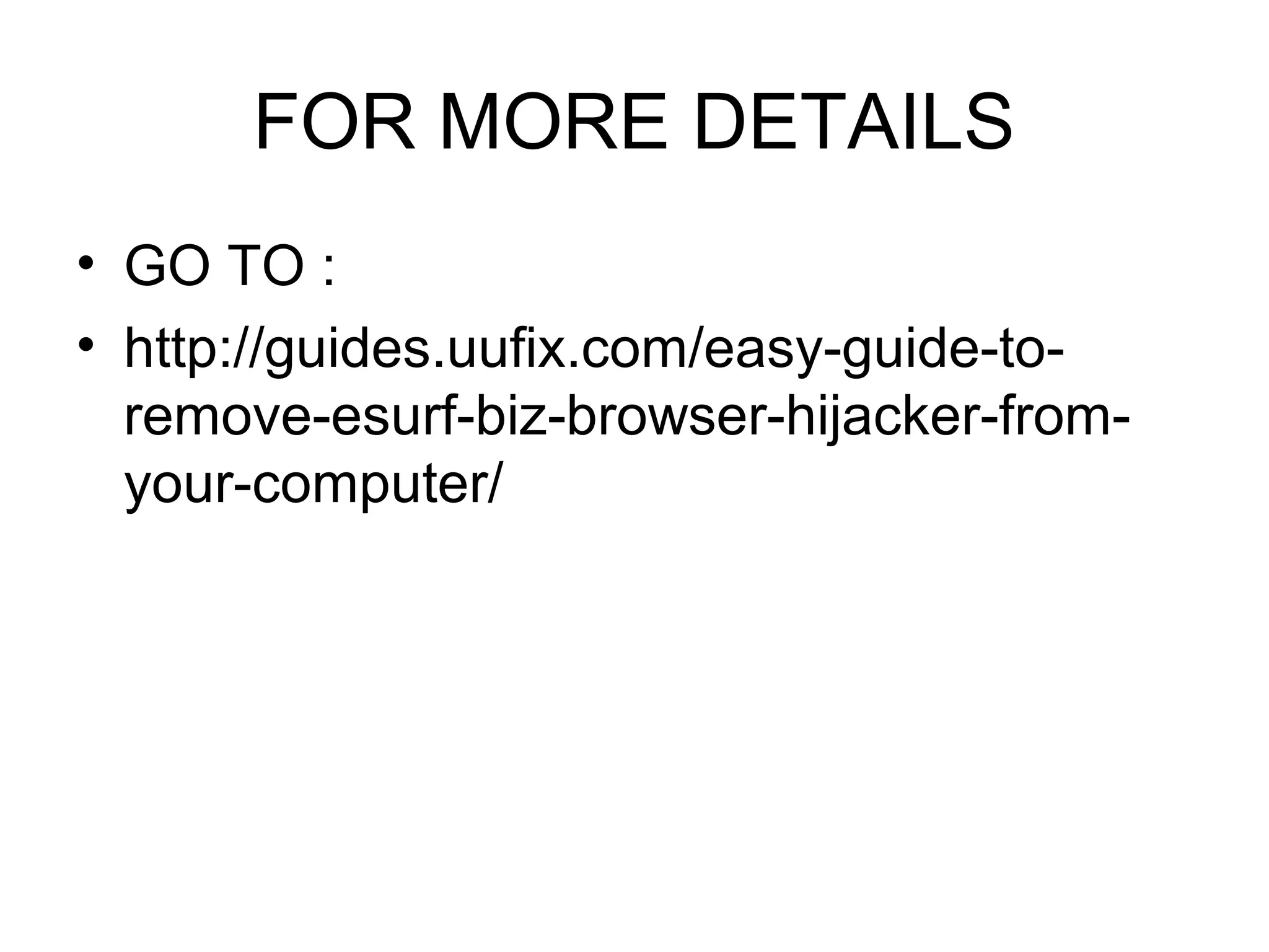 FOR MORE DETAILS
• GO TO :
• http://guides.uufix.com/easy-guide-to-
remove-esurf-biz-browser-hijacker-from-
your-computer/
 