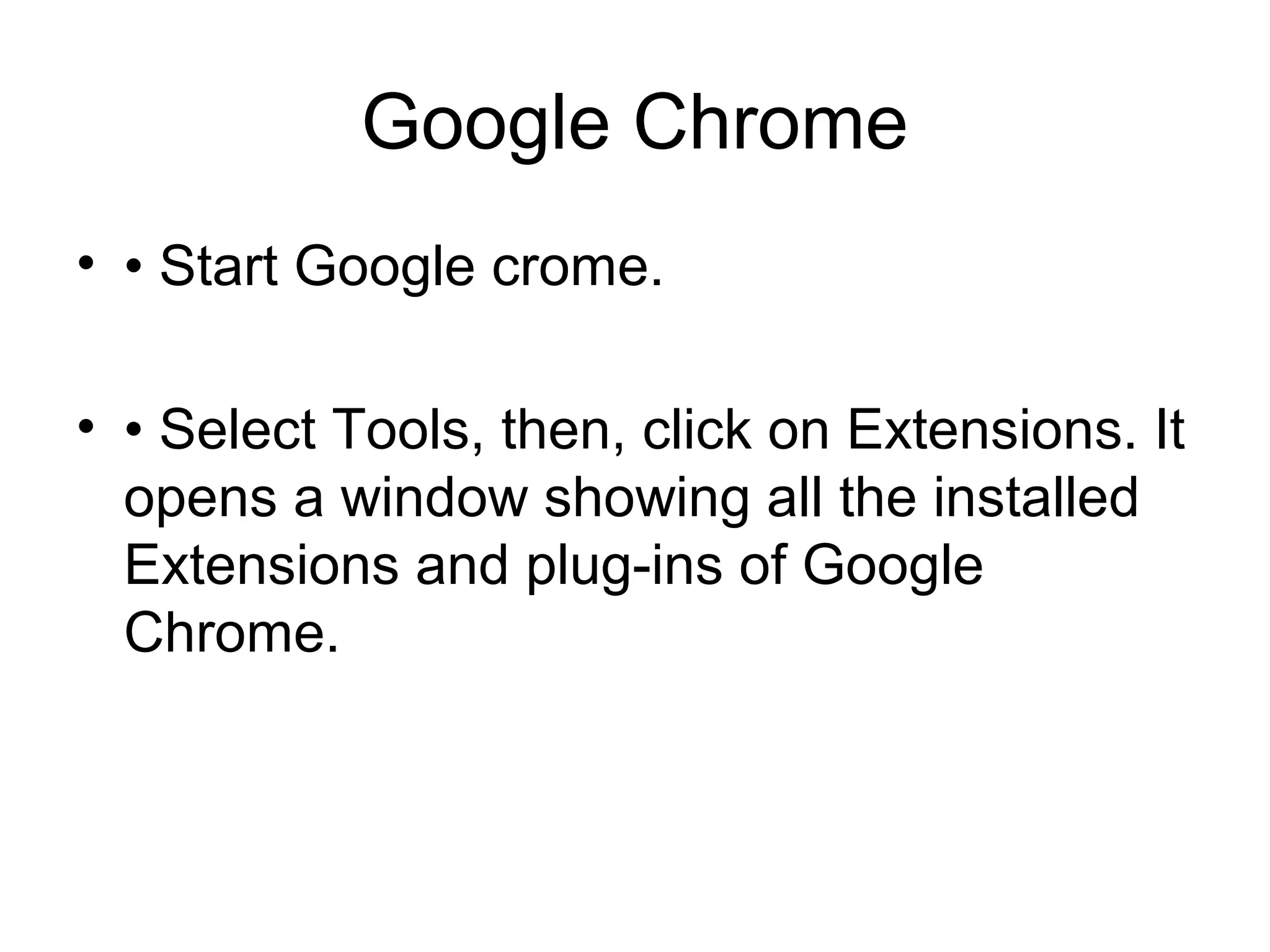 Google Chrome
• • Start Google crome.
• • Select Tools, then, click on Extensions. It
opens a window showing all the installed
Extensions and plug-ins of Google
Chrome.
 