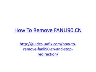 How To Remove FANLI90.CN
http://guides.uufix.com/how-to-
remove-fanli90-cn-and-stop-
redirection/
 