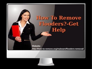How To RemoveHow To Remove
Flooders?-GetFlooders?-Get
HelpHelp
Website:
http://how-to-remove.org/malware/flooders-removal/
 