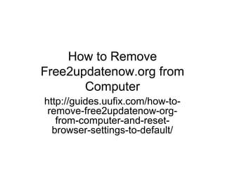 How to Remove
Free2updatenow.org from
Computer
http://guides.uufix.com/how-to-
remove-free2updatenow-org-
from-computer-and-reset-
browser-settings-to-default/
 