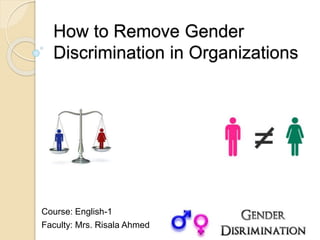 How to Remove Gender
Discrimination in Organizations
Course: English-1
Faculty: Mrs. Risala Ahmed
 