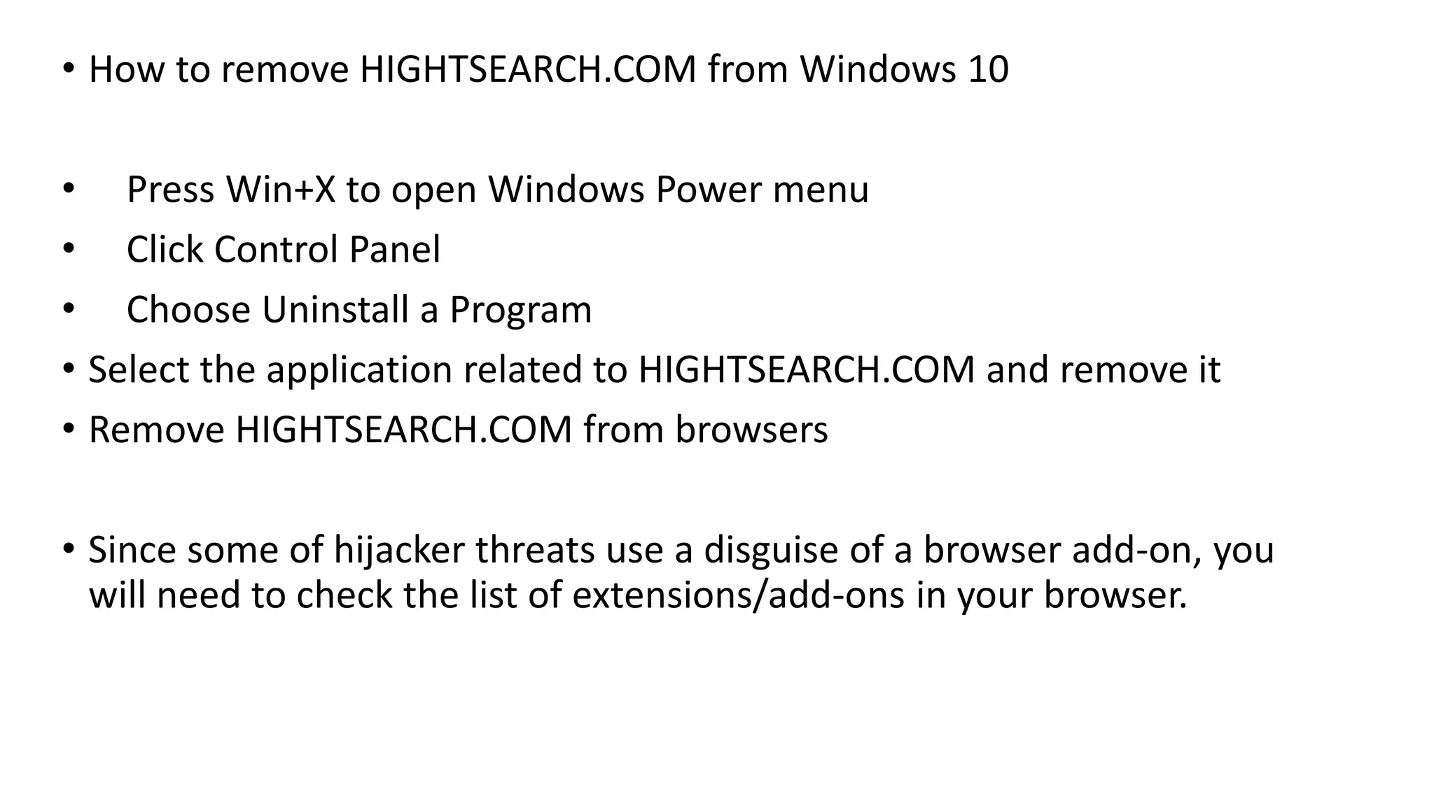 • How to remove HIGHTSEARCH.COM from Windows 10
• Press Win+X to open Windows Power menu
• Click Control Panel
• Choose Uninstall a Program
• Select the application related to HIGHTSEARCH.COM and remove it
• Remove HIGHTSEARCH.COM from browsers
• Since some of hijacker threats use a disguise of a browser add-on, you
will need to check the list of extensions/add-ons in your browser.
 