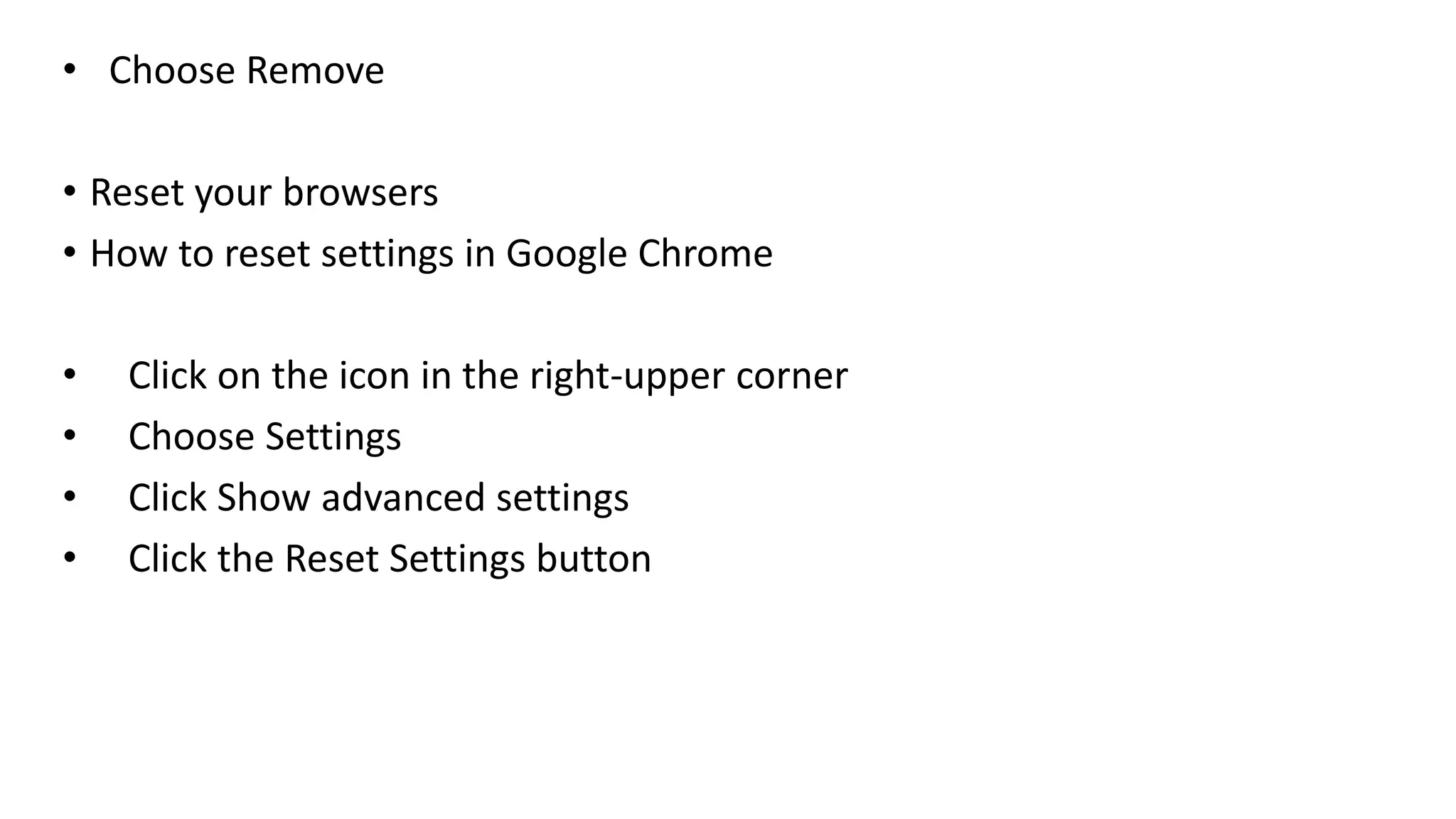 • Choose Remove
• Reset your browsers
• How to reset settings in Google Chrome
• Click on the icon in the right-upper corner
• Choose Settings
• Click Show advanced settings
• Click the Reset Settings button
 