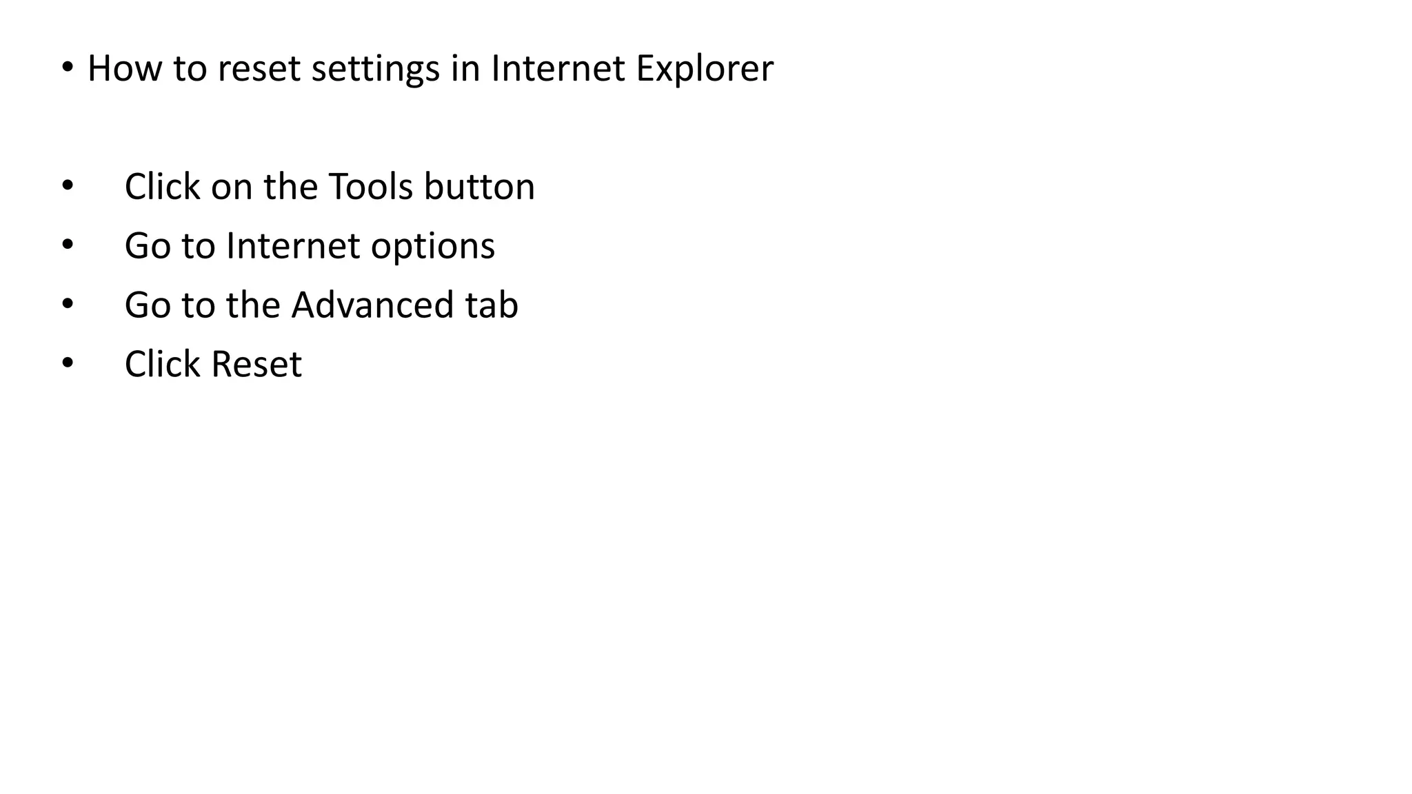 • How to reset settings in Internet Explorer
• Click on the Tools button
• Go to Internet options
• Go to the Advanced tab
• Click Reset
 