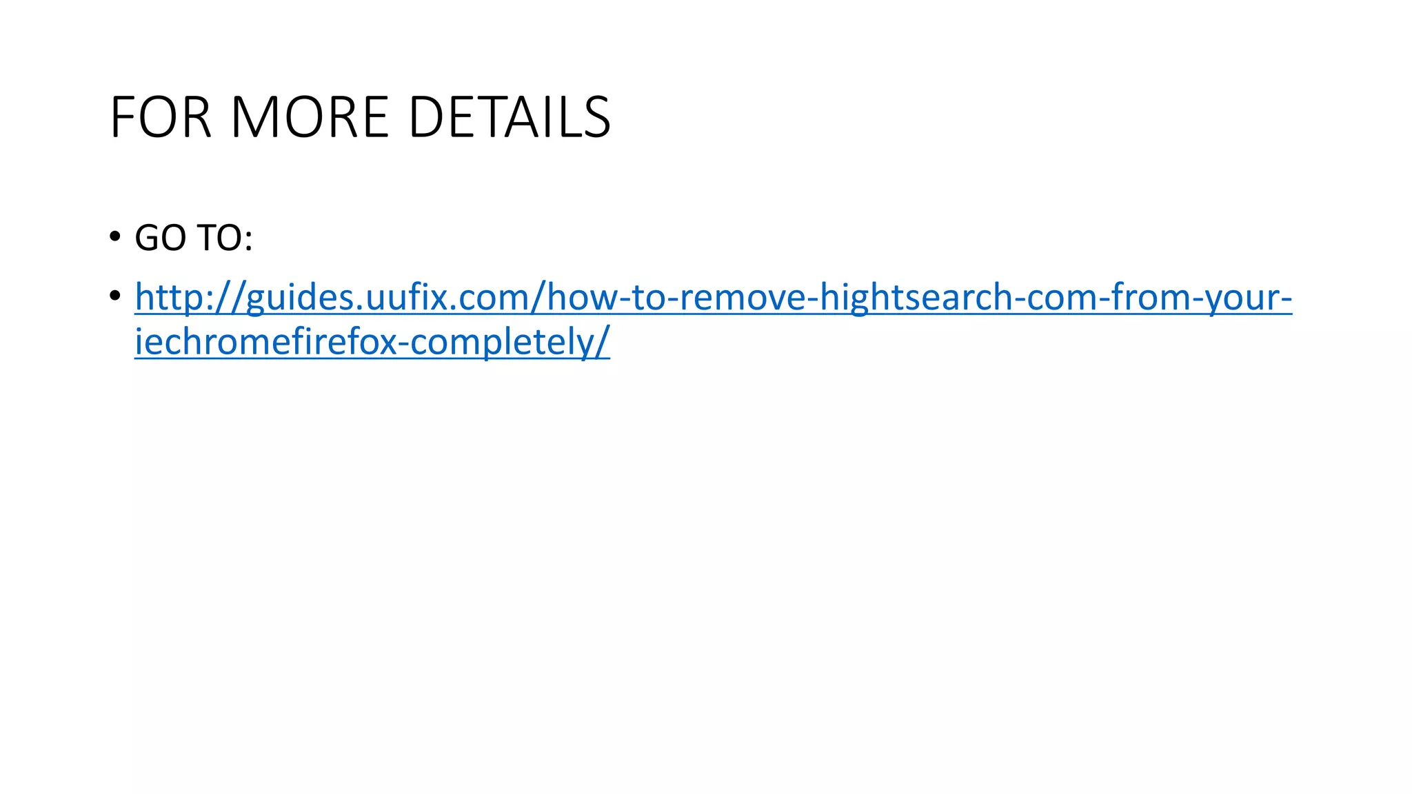 FOR MORE DETAILS
• GO TO:
• http://guides.uufix.com/how-to-remove-hightsearch-com-from-your-
iechromefirefox-completely/
 