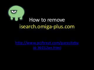 How to remove
isearch.omiga-plus.com
http://www.pcthreat.com/parasiteby
id-36012en.html

 