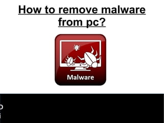 How to remove malware
from pc?
D
i
 