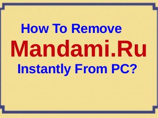 How To Remove
Mandami.Ru
Instantly From PC?
 