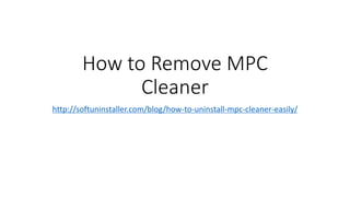 How to Remove MPC
Cleaner
http://softuninstaller.com/blog/how-to-uninstall-mpc-cleaner-easily/
 