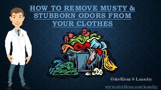HOW TO REMOVE MUSTY & 
STUBBORN ODORS FROM 
YOUR CLOTHES 
OdorKlenz ® Laundry 
www.odorklenz.com/laundry 
 