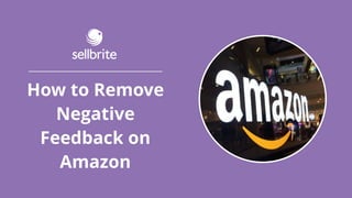 How to Remove
Negative
Feedback on
Amazon
 
