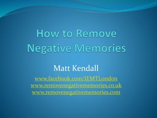 Matt Kendall
www.facebook.com/IEMTLondon
www.removenegativememories.co.uk
www.removenegativememories.com
 