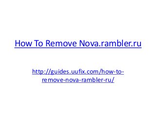 How To Remove Nova.rambler.ru
http://guides.uufix.com/how-to-
remove-nova-rambler-ru/
 