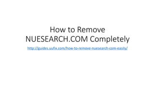 How to Remove
NUESEARCH.COM Completely
http://guides.uufix.com/how-to-remove-nuesearch-com-easily/
 