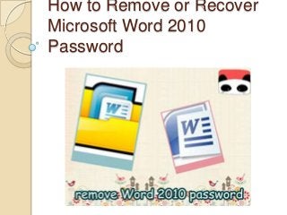 How to Remove or Recover
Microsoft Word 2010
Password
 