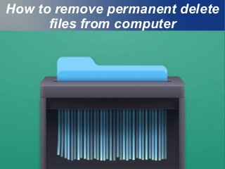 How to remove permanent delete
files from computer
.
 
