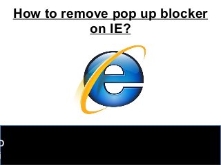 How to remove pop up blocker
on IE?
D
i
 