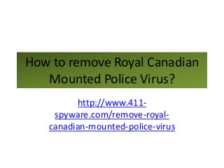 How to remove Royal Canadian
   Mounted Police Virus?
         http://www.411-
    spyware.com/remove-royal-
   canadian-mounted-police-virus
 