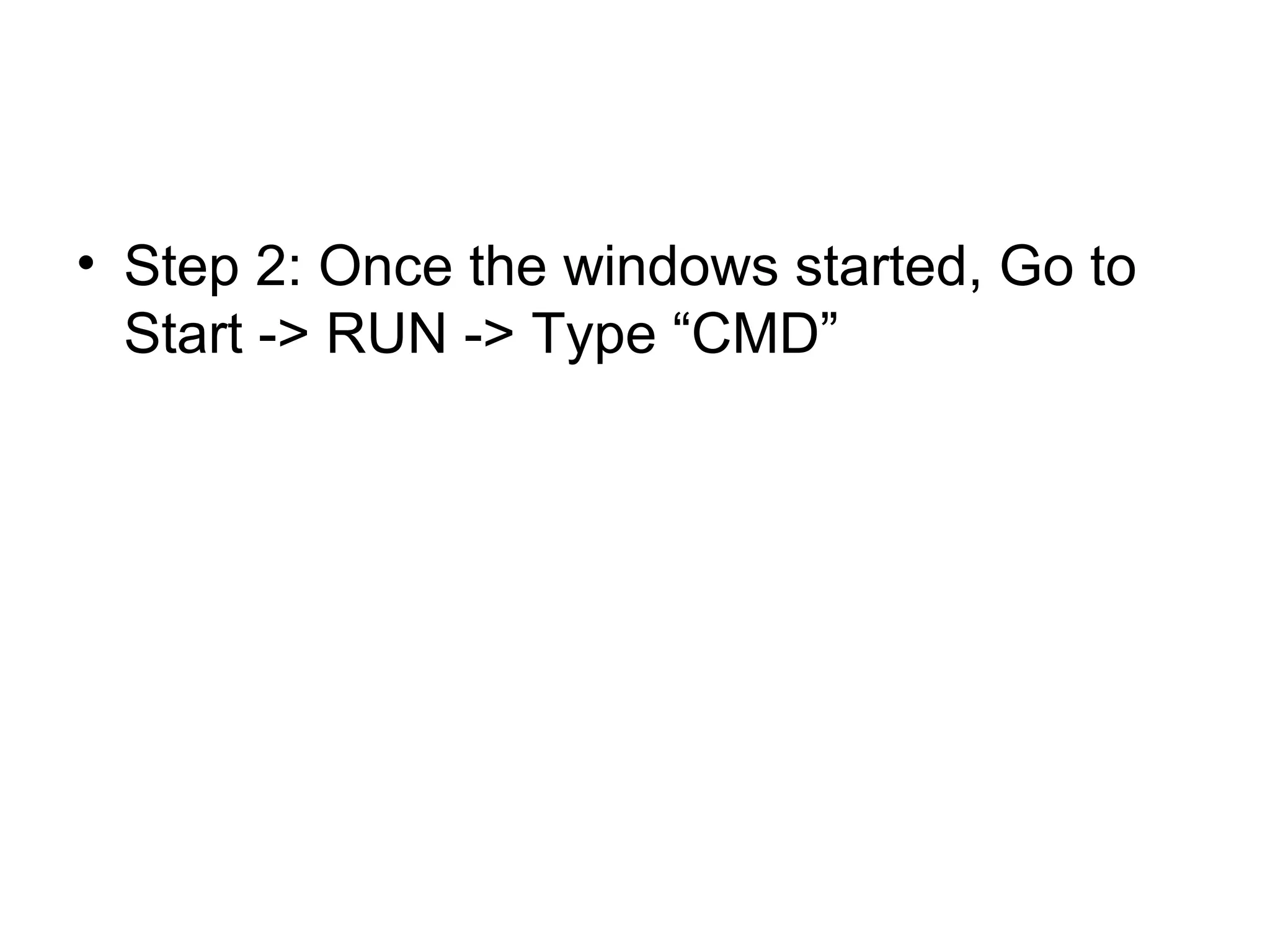 • Step 2: Once the windows started, Go to
Start -> RUN -> Type “CMD”
 