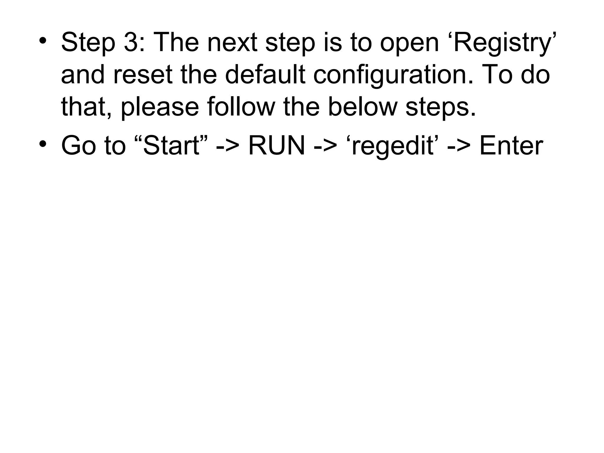 • Step 3: The next step is to open ‘Registry’
and reset the default configuration. To do
that, please follow the below steps.
• Go to “Start” -> RUN -> ‘regedit’ -> Enter
 