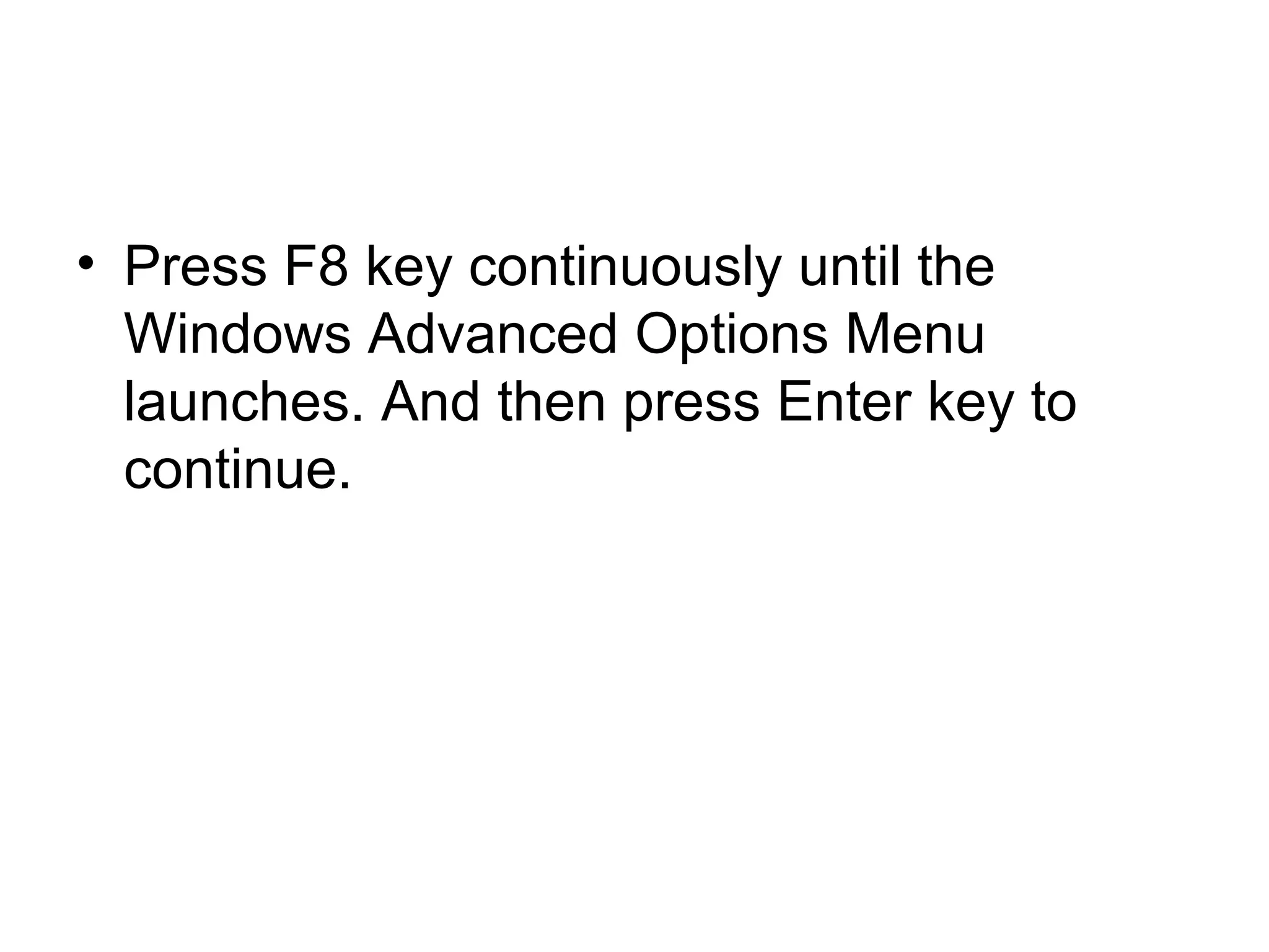 • Press F8 key continuously until the
Windows Advanced Options Menu
launches. And then press Enter key to
continue.
 