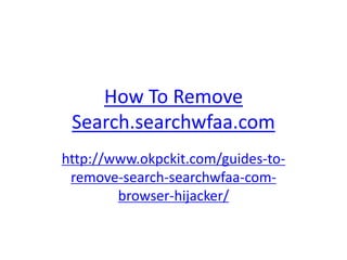How To Remove
Search.searchwfaa.com
http://www.okpckit.com/guides-to-
remove-search-searchwfaa-com-
browser-hijacker/
 