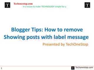 Blogger Tips: How to remove
Showing posts with label message
Presented by TechOneStop
Techonestop.com
In a vision to make TECHNOLOGY simple for u
Techonestop.com1
 