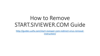 How to Remove
START.SIVIEWER.COM Guide
http://guides.uufix.com/start-siviewer-com-redirect-virus-removal-
instruction/
 