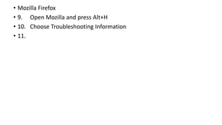 • Mozilla Firefox
• 9. Open Mozilla and press Alt+H
• 10. Choose Troubleshooting Information
• 11.
 