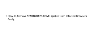 • How to Remove STARTGO123.COM Hijacker from Infected Browsers
Easily
 