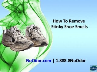 How To Remove
Stinky Shoe Smells
NoOdor.com | 1.888.8NoOdor
 