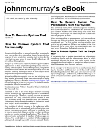 July 17th, 2011                                                                                                 Published by: johnmcmurray




johnmcmurray's eBook
                                                                      infected programs. Another objective of this malware is to steal
   This eBook was created by John McMurray                            your sensible data like cc numbers and account details.

                                                                      How To Remove System Tool
                                                                      Permanently From Your System
                                                                      Like previously stated, there a numerous people wondering
                                                                      how to remove system tool. The fact that this malware acts on
                                                                      your standard Windows apps makes things even worse. With
                                                                      a corrupted task manager you are no longer able to close down
How To Remove System Tool                                             afflicted programs by hand.
July 17th, 2011
                                                                      When it comes to how to remove system tool, you can choose
                                                                      between two different methods, the complicated and the less
                                                                      complicated way. The first method involves switching your
How To Remove System Tool                                             system into safe mode (via rkill app) and looking for the virus
                                                                      by yourself. But be aware, unless you are a computer savvy you
Permanently                                                           may have a though time finding and removing it.

                                                                      How to Remove System Tool the Simple
If you want to learn how to remove System Tool permanently            Way
from your pc, then keep on reading. Masked as an antivirus
program, it lures people into scanning their system. In the           If you wonder how to remove system tool and other viruses
event that you came across it, please do all it takes to get rid      completely then be ready for pleasant news. There`s a fully
of it without thinking twice.                                         automated software that scans your entire system for that
                                                                      virus and once found, deletes or quarantines all performance
Designed by skilled online criminals, the basic purpose of this       disabilities caused from the rouge malware.
application is to cheat people into spending money for a non-
existing software update. Instead of safeguarding your pc from        If you are eager to try this out just run a scan by simply click-
issues and malware attacks, this malefic application will do the      ing the link above and learn more about the award winning
complete contrary. Before you realize it, most of your main           Frontline Rogue Remover. This great anti- malware tool will
programs will stop functioning correctly.                             rejuvenate your pc`s performance, and without having to be
Being affected by this computer virus is a real pain in the butt      a tech savvy or read endless guides on how to remove system
since its aim is to cripple down your entire agenda of main           tool.
applications. Therefore, knowing how to remove System Tool
efficiently is crucial to your pc`s recovery. To start with, simply   Click Here To Remove System Tool From Your PC
consider the following suggestions!
Countless desperate PC Users Search for Ways to Get Rid of
this Virus each Day.
Identified as one of the worst bogus “malware scanning
viruses”. this rogue app reproduces duplicates of undetectable
data into your pc. Therefore, figuring out how to remove
system tool isn`t easy. Similar to genuine software, it sets
up a scanning utility that generates tests and outcomes.
Professionals tend to dissociate this kind of file from the broad
term “trojan”, as it is more likely a “malware”.
Once installed, it silently operates in the background while
surfing online and is automatically activated each time you
turn on your system, even now while you`re wondering how
to remove system tool. Chances are that you have problems
opening or running standard applications. This should be
taken seriously, particularly if standard Windows apps are
affected. You heard right, even standard Windows apps can
get impacted, making it impossible for you to manually disable


Created by John McMurray . Visit http://howtoremovesystemtool.net/how-to-remove-system-tool - All Rights Reserved                     1
 