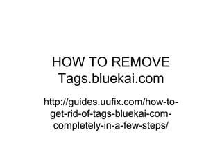 HOW TO REMOVE
Tags.bluekai.com
http://guides.uufix.com/how-to-
get-rid-of-tags-bluekai-com-
completely-in-a-few-steps/
 