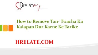 HRELATE.COM
How to Remove Tan- Twacha Ka
Kalapan Dur Karne Ke Tarike
 