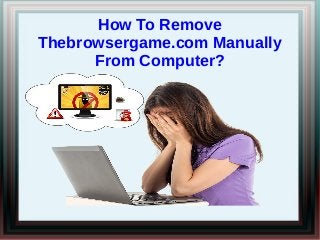 How To Remove
Thebrowsergame.com Manually
From Computer?
 