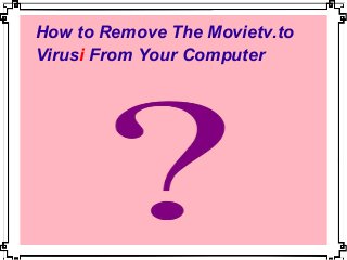 How to Remove The Movietv.to
Virusi From Your Computer
 